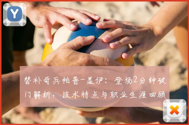 替补奇兵帕普-盖伊：登场2分钟破门解析，技术特点与职业生涯回顾