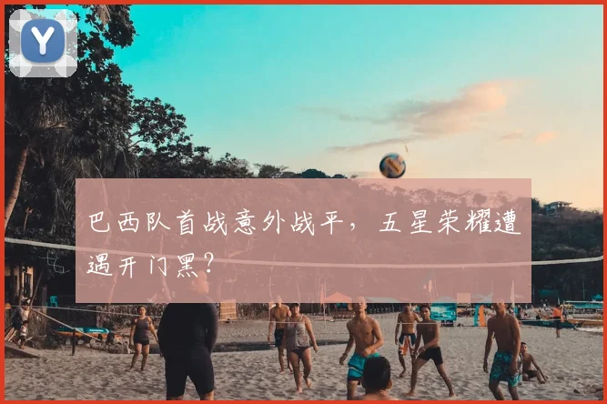 巴西队首战意外战平，五星荣耀遭遇开门黑？
