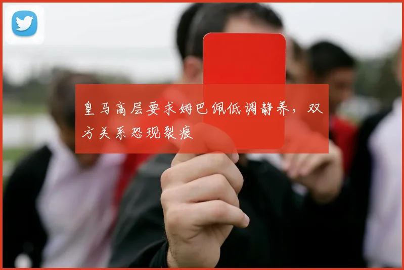 皇马高层要求姆巴佩低调静养,双方关系恐现裂痕