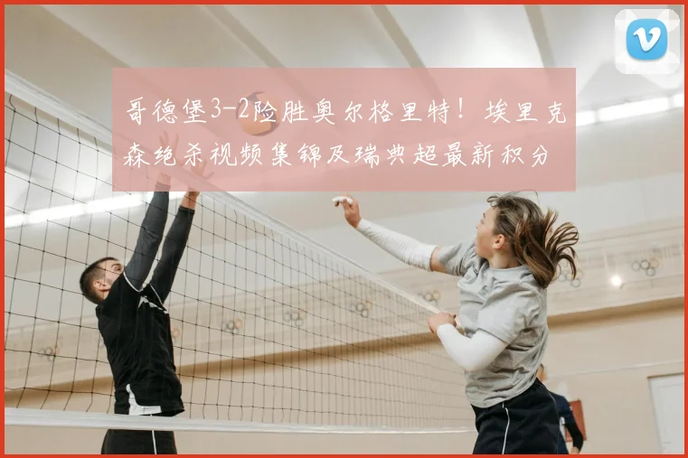 哥德堡3-2险胜奥尔格里特！埃里克森绝杀视频集锦及瑞典超最新积分榜分析