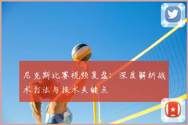 尼克斯比赛视频复盘：深度解析战术打法与技术关键点